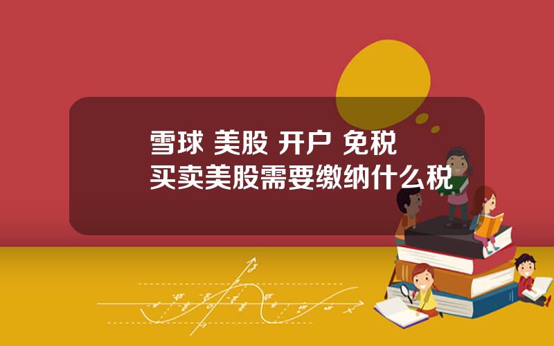 雪球 美股 开户 免税 买卖美股需要缴纳什么税